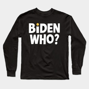 Biden Who? Funny Joe Biden Shirt Long Sleeve T-Shirt